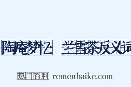 陶庵梦忆·兰雪茶反义词是什么意思的图片